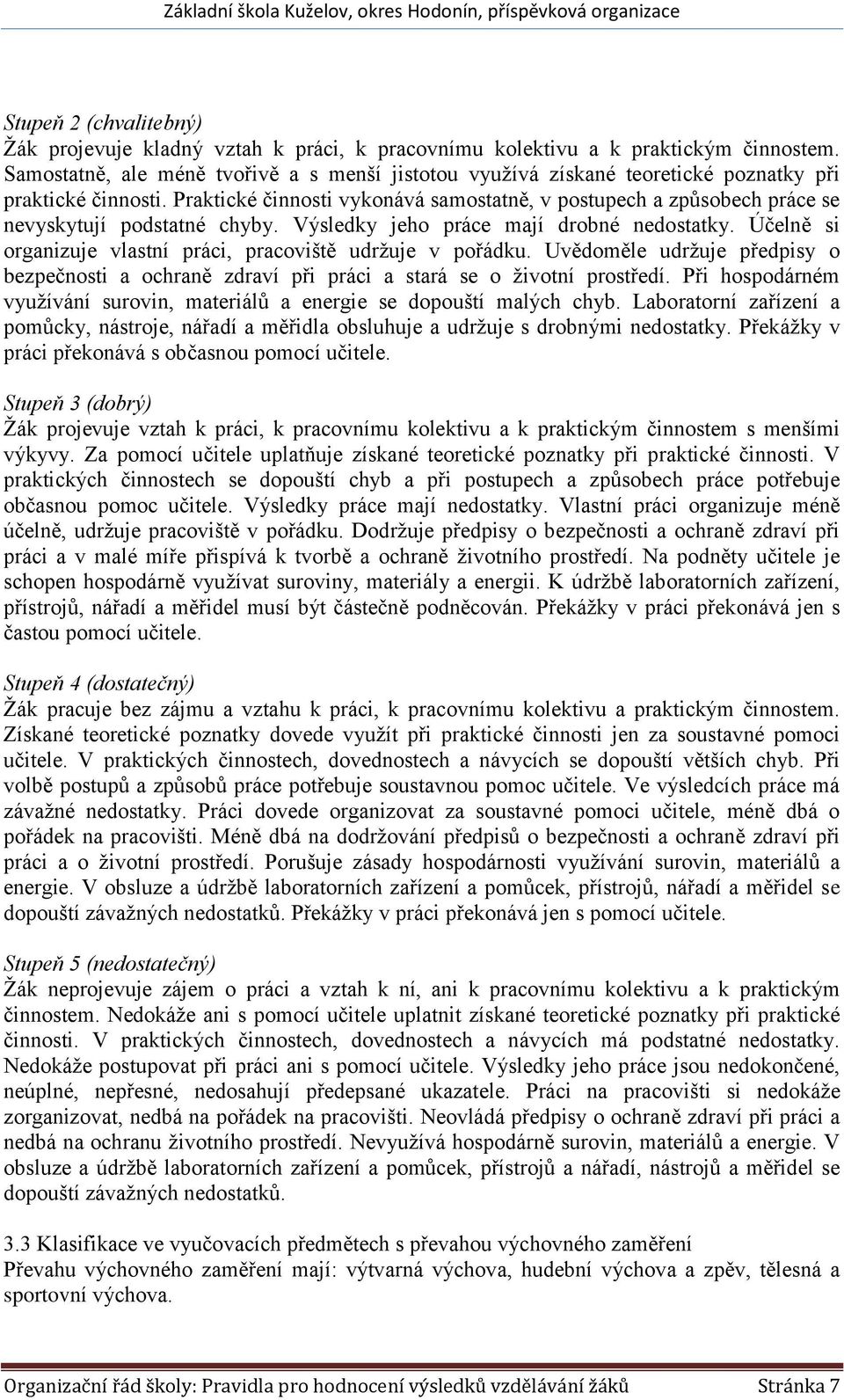 Praktické činnosti vykonává samostatně, v postupech a způsobech práce se nevyskytují podstatné chyby. Výsledky jeho práce mají drobné nedostatky.