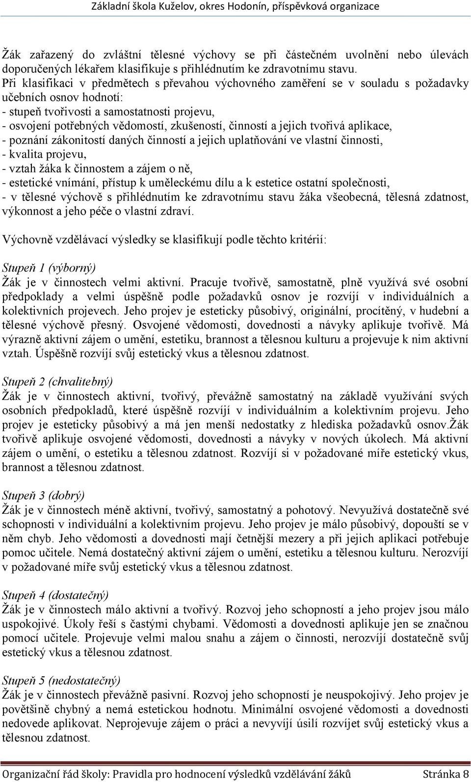 činností a jejich tvořivá aplikace, - poznání zákonitostí daných činností a jejich uplatňování ve vlastní činnosti, - kvalita projevu, - vztah žáka k činnostem a zájem o ně, - estetické vnímání,