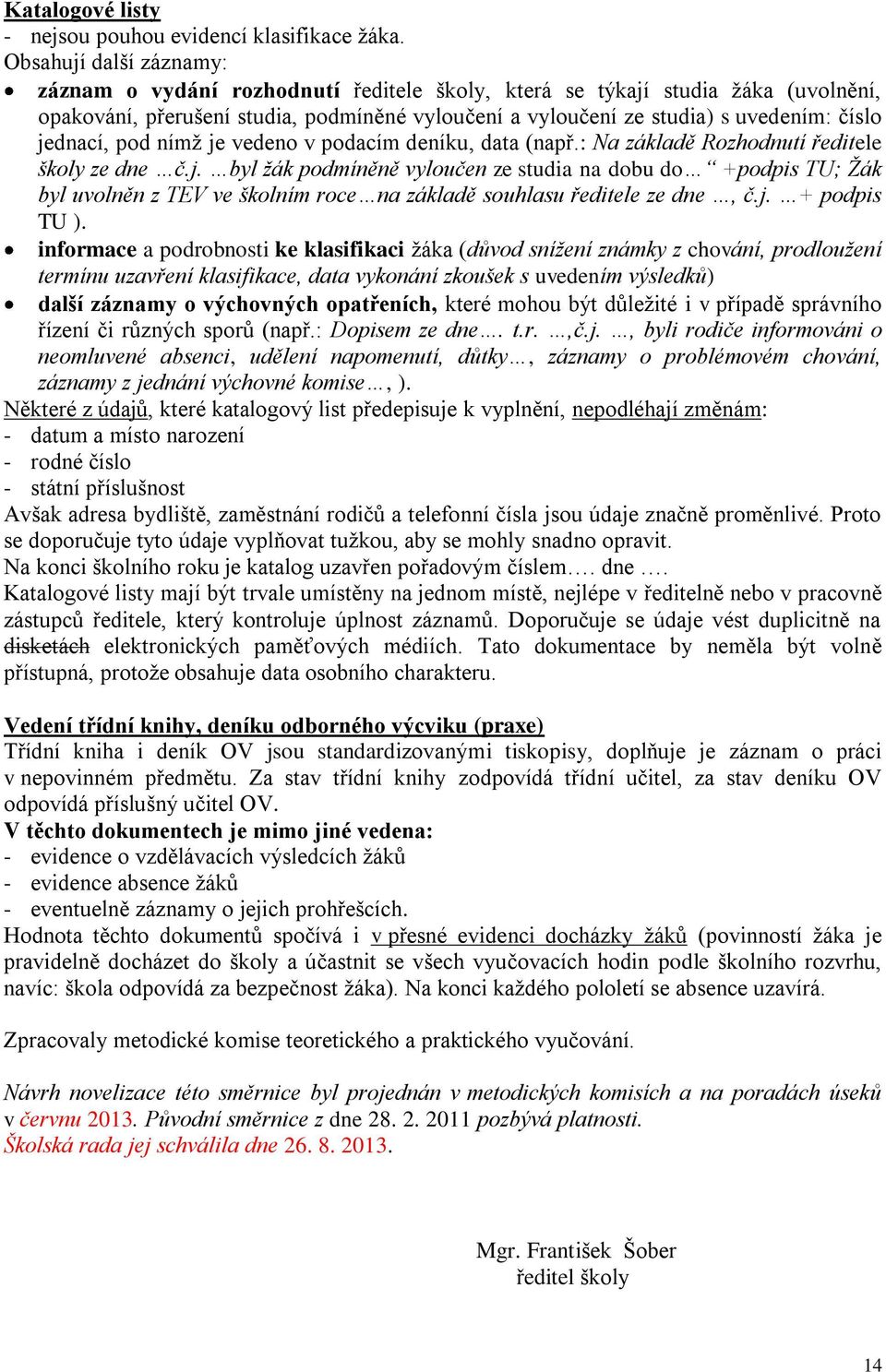 jednací, pod nímž je vedeno v podacím deníku, data (např.: Na základě Rozhodnutí ředitele školy ze dne č.j. byl žák podmíněně vyloučen ze studia na dobu do +podpis TU; Žák byl uvolněn z TEV ve školním roce na základě souhlasu ředitele ze dne, č.