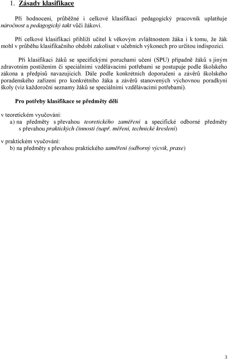 Při klasifikaci žáků se specifickými poruchami učení (SPU) případně žáků s jiným zdravotním postižením či speciálními vzdělávacími potřebami se postupuje podle školského zákona a předpisů