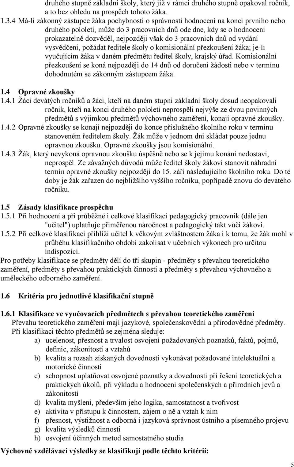 3 pracovních dnů od vydání vysvědčení, požádat ředitele školy o komisionální přezkoušení žáka; je-li vyučujícím žáka v daném předmětu ředitel školy, krajský úřad.