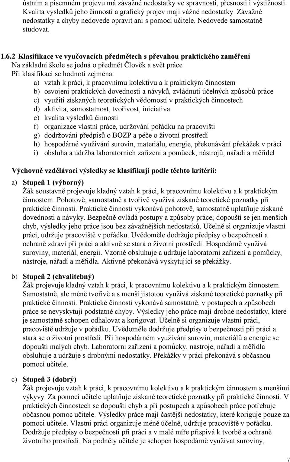 2 Klasifikace ve vyučovacích předmětech s převahou praktického zaměření Na základní škole se jedná o předmět Člověk a svět práce Při klasifikaci se hodnotí zejména: a) vztah k práci, k pracovnímu