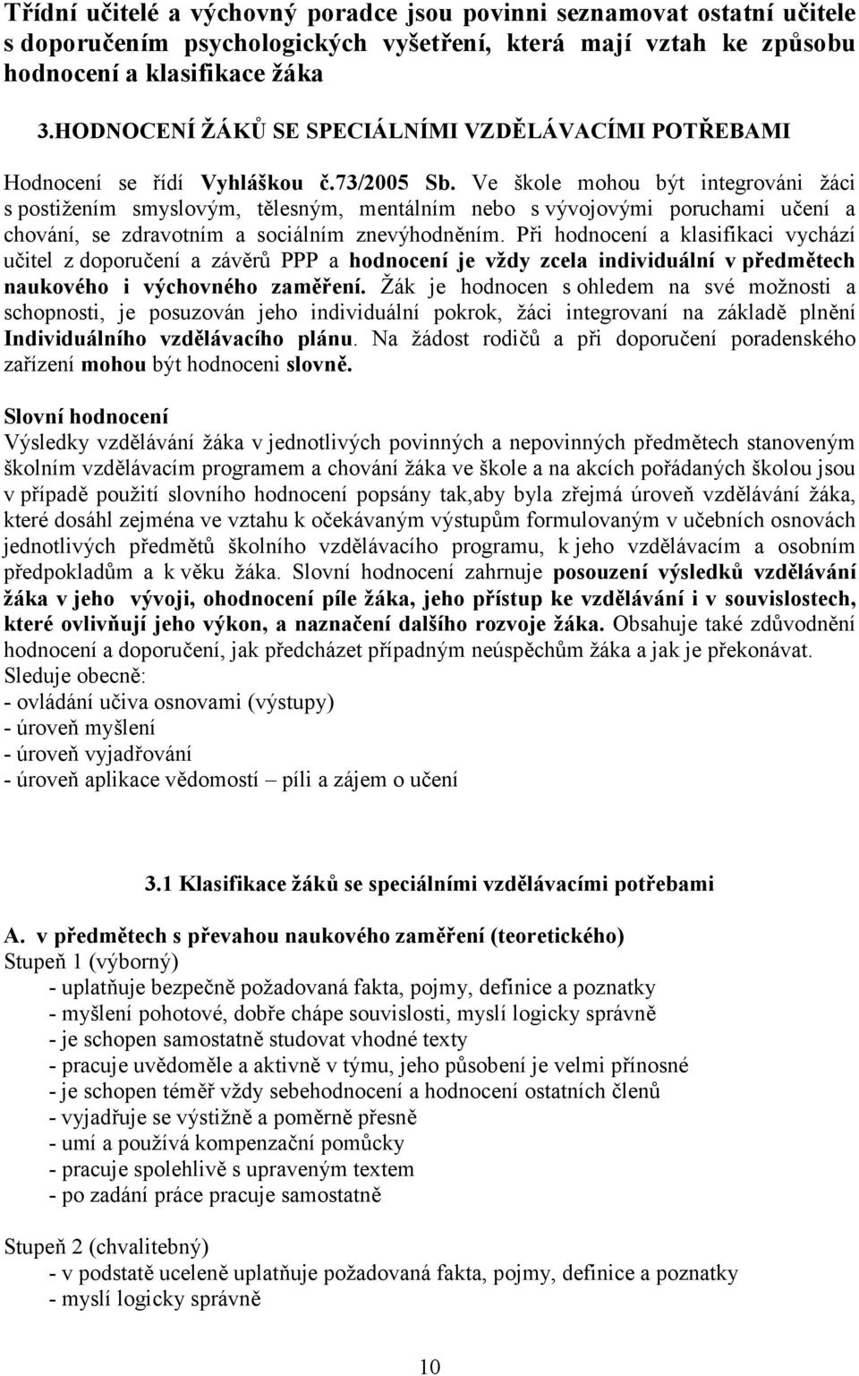 Ve škle mhu být integrváni žáci s pstižením smyslvým, tělesným, mentálním neb s vývjvými pruchami učení a chvání, se zdravtním a sciálním znevýhdněním.