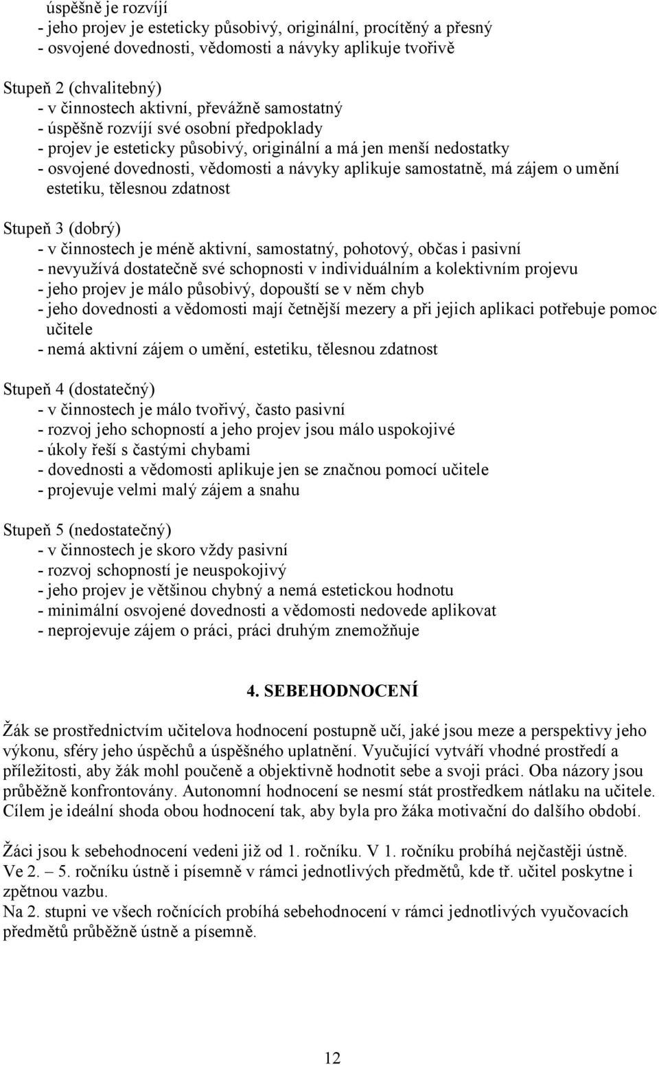 Stupeň 3 (dbrý) - v činnstech je méně aktivní, samstatný, phtvý, bčas i pasivní - nevyužívá dstatečně své schpnsti v individuálním a klektivním prjevu - jeh prjev je mál půsbivý, dpuští se v něm chyb