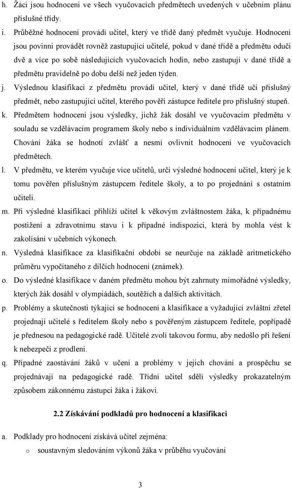 než jeden týden. j. Výslednu klasifikaci z předmětu prvádí učitel, který v dané třídě učí příslušný předmět, neb zastupující učitel, kteréh pvěří zástupce ředitele pr příslušný stupeň. k. Předmětem hdncení jsu výsledky, jichž žák dsáhl ve vyučvacím předmětu v suladu se vzdělávacím prgramem škly neb s individuálním vzdělávacím plánem.