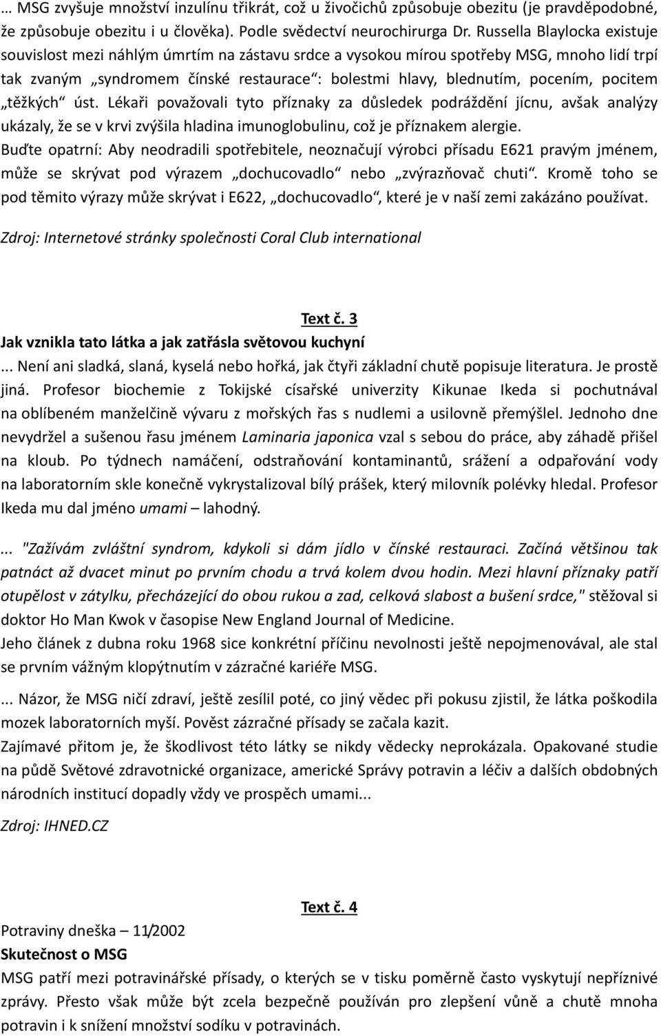 pocitem těžkých úst. Lékaři považovali tyto příznaky za důsledek podráždění jícnu, avšak analýzy ukázaly, že se v krvi zvýšila hladina imunoglobulinu, což je příznakem alergie.