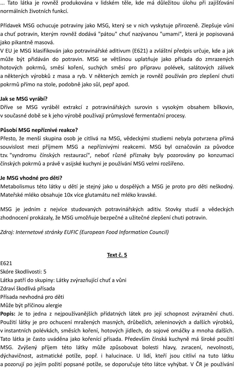 V EU je MSG klasifikován jako potravinářské aditivum (E621) a zvláštní předpis určuje, kde a jak může být přidáván do potravin.