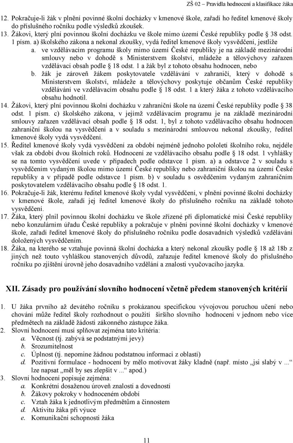 ve vzdělávacím programu školy mimo území České republiky je na základě mezinárodní smlouvy nebo v dohodě s Ministerstvem školství, mládeže a tělovýchovy zařazen vzdělávací obsah podle 18 odst.