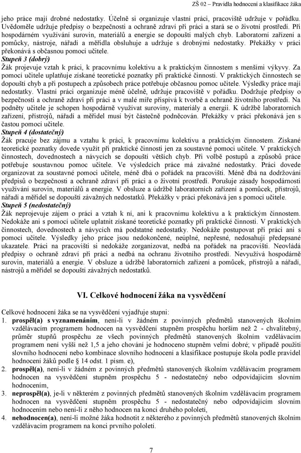 Překážky v práci překonává s občasnou pomocí učitele. Stupeň 3 (dobrý) Žák projevuje vztah k práci, k pracovnímu kolektivu a k praktickým činnostem s menšími výkyvy.