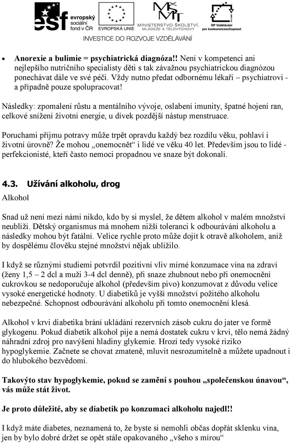 Následky: zpomalení růstu a mentálního vývoje, oslabení imunity, špatné hojení ran, celkové snížení životní energie, u dívek pozdější nástup menstruace.