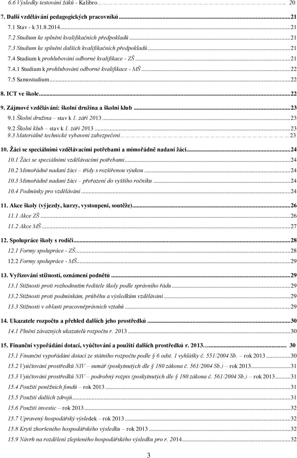 Zájmové vzdělávání: školní družina a školní klub... 23 9.1 Školní družina stav k 1. září 2013... 23 9.2 Školní klub stav k 1. září 2013... 23 9.3 Materiálně technické vybavení zabezpečení 23 10.