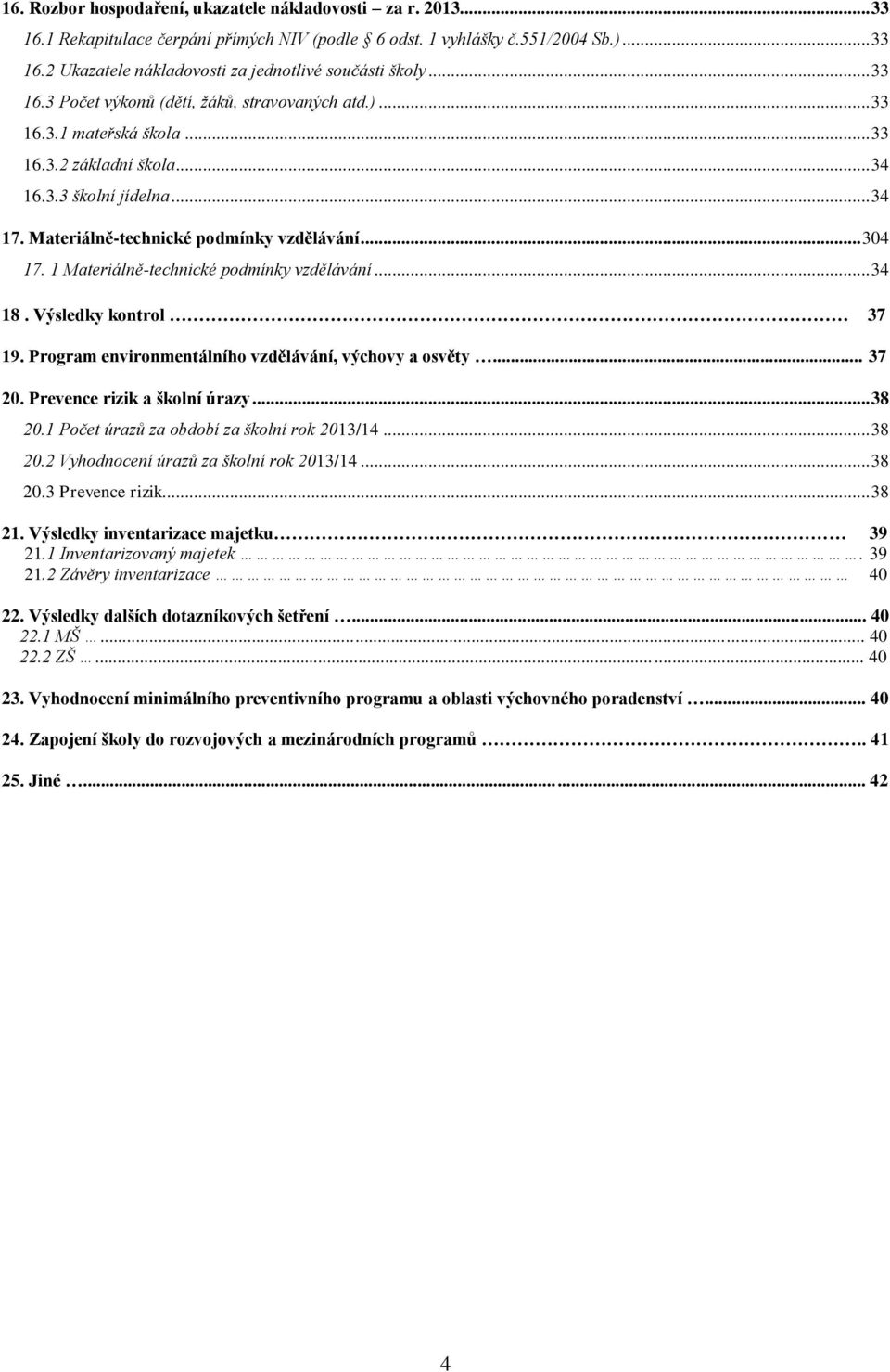 1 Materiálně-technické podmínky vzdělávání... 34 18. Výsledky kontrol 37 19. Program environmentálního vzdělávání, výchovy a osvěty... 37 20. Prevence rizik a školní úrazy... 38 20.