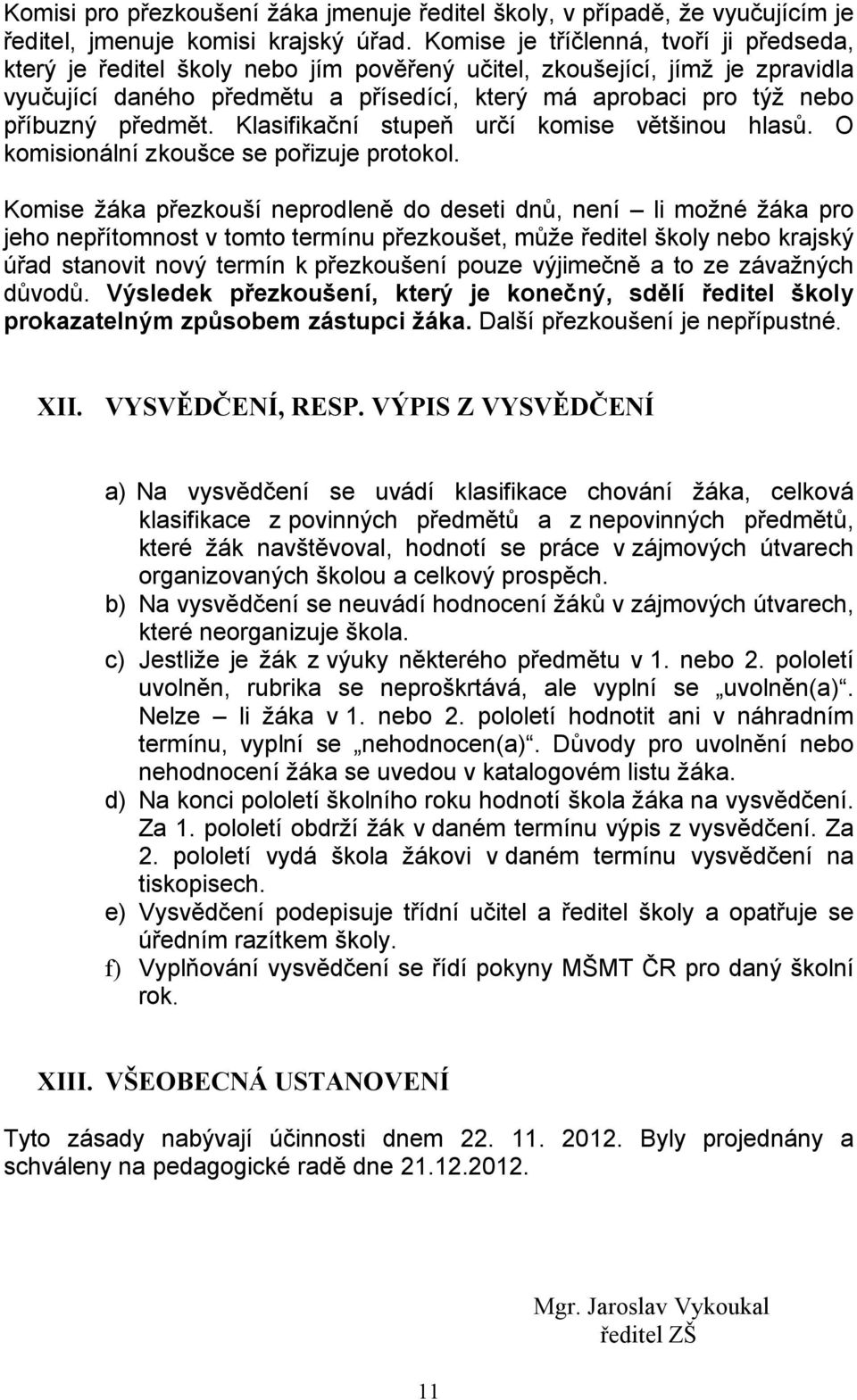 předmět. Klasifikační stupeň určí komise většinou hlasů. O komisionální zkoušce se pořizuje protokol.