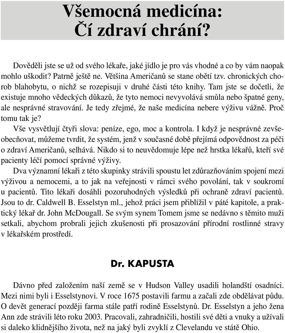 Tam jste se dočetli, že existuje mnoho vědeckých důkazů, že tyto nemoci nevyvolává smůla nebo špatné geny, ale nesprávné stravování. Je tedy zřejmé, že naše medicína nebere výživu vážně.