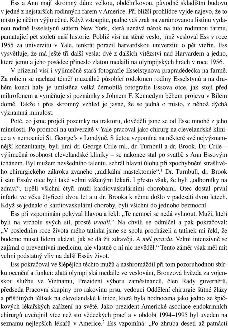 Poblíž visí na stěně veslo, jímž vesloval Ess v roce 1955 za univerzitu v Yale, tenkrát porazil harvardskou univerzitu o pět vteřin.