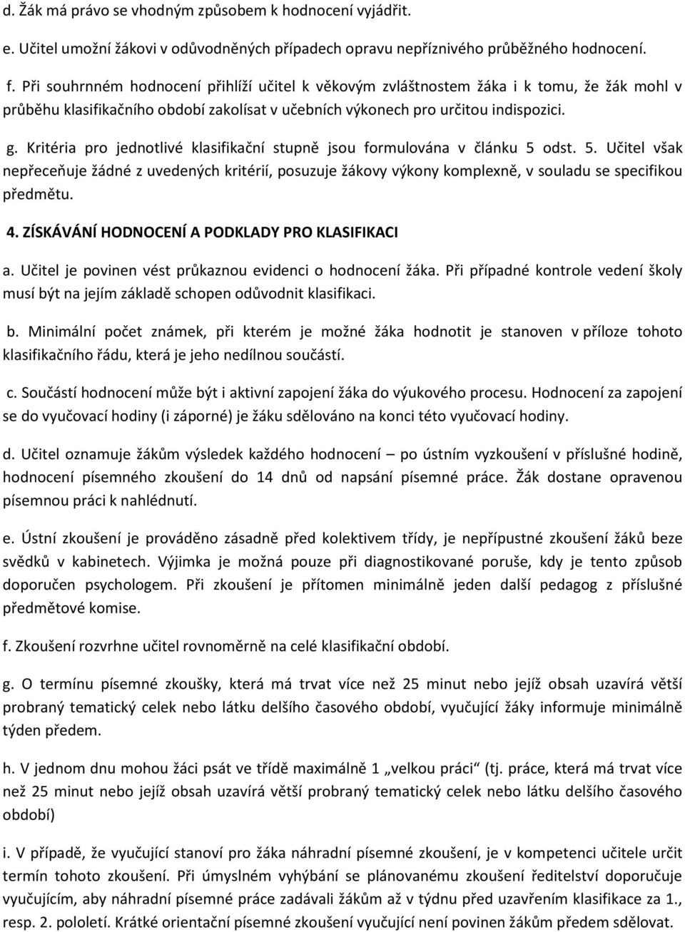 Kritéria pro jednotlivé klasifikační stupně jsou formulována v článku 5 odst. 5. Učitel však nepřeceňuje žádné z uvedených kritérií, posuzuje žákovy výkony komplexně, v souladu se specifikou předmětu.