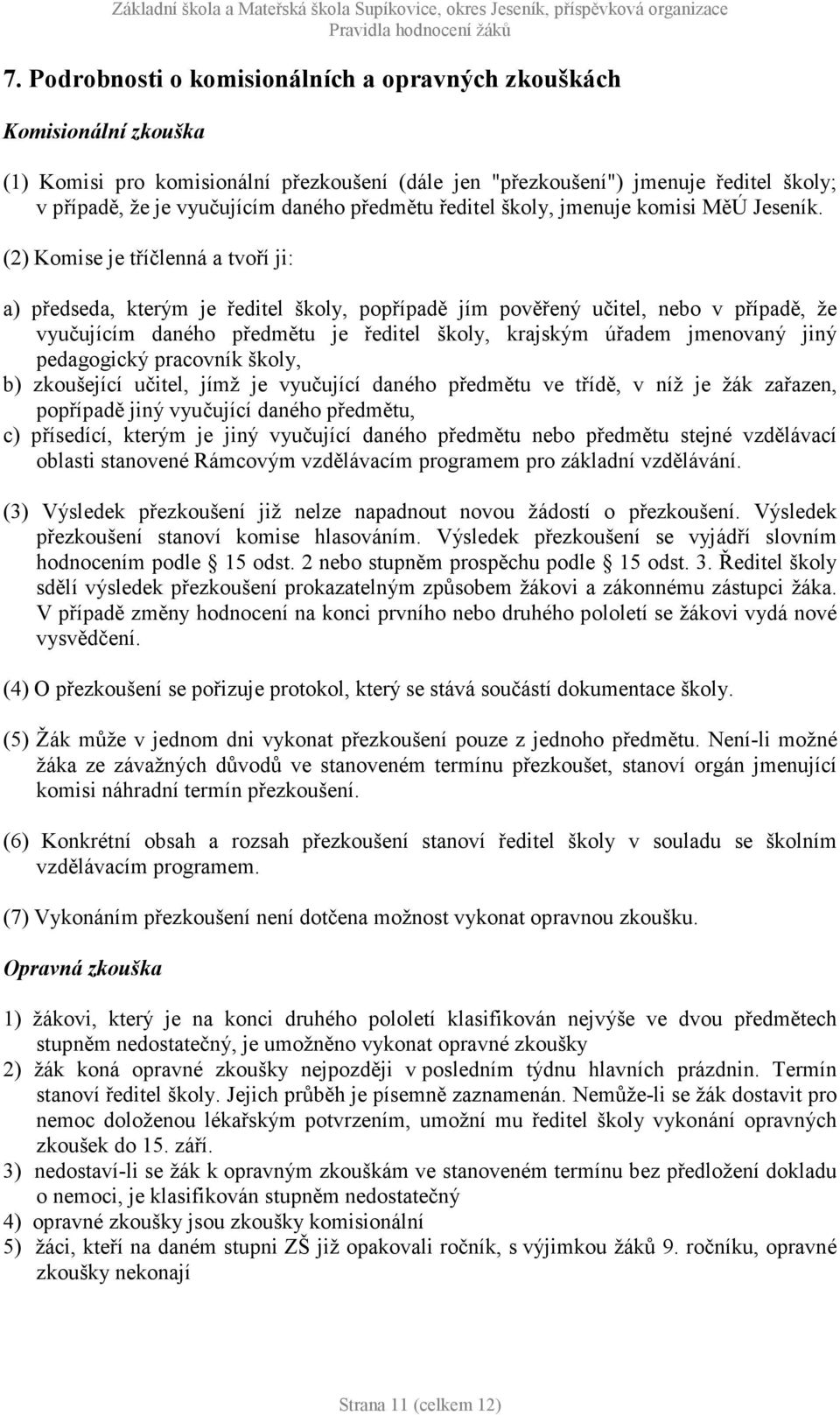 (2) Komise je tříčlenná a tvoří ji: a) předseda, kterým je ředitel školy, popřípadě jím pověřený učitel, nebo v případě, že vyučujícím daného předmětu je ředitel školy, krajským úřadem jmenovaný jiný