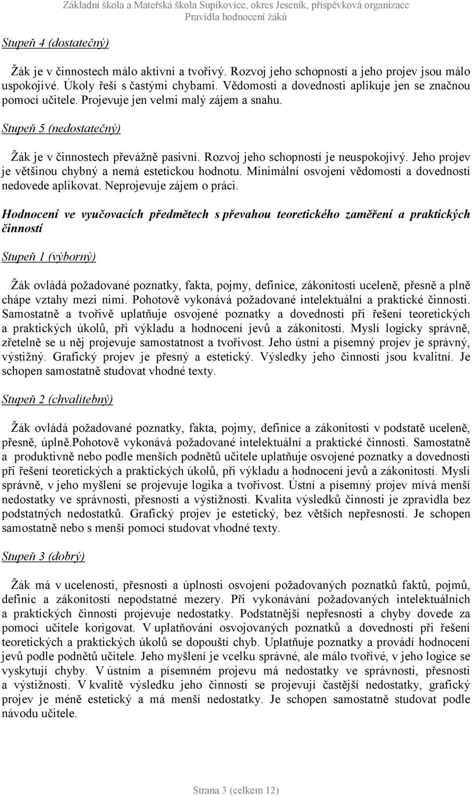 Stupeň 5 (nedostatečný) Žák je v činnostech převážně pasivní. Rozvoj jeho schopností je neuspokojivý. Jeho projev je většinou chybný a nemá estetickou hodnotu.