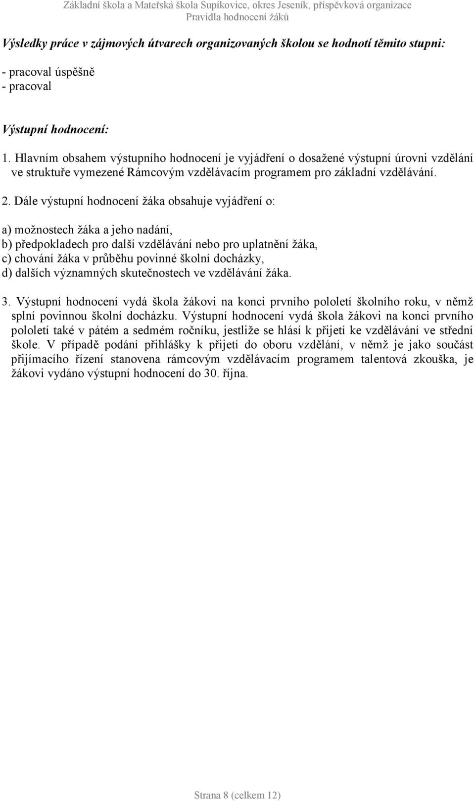 Dále výstupní hodnocení žáka obsahuje vyjádření o: a) možnostech žáka a jeho nadání, b) předpokladech pro další vzdělávání nebo pro uplatnění žáka, c) chování žáka v průběhu povinné školní docházky,