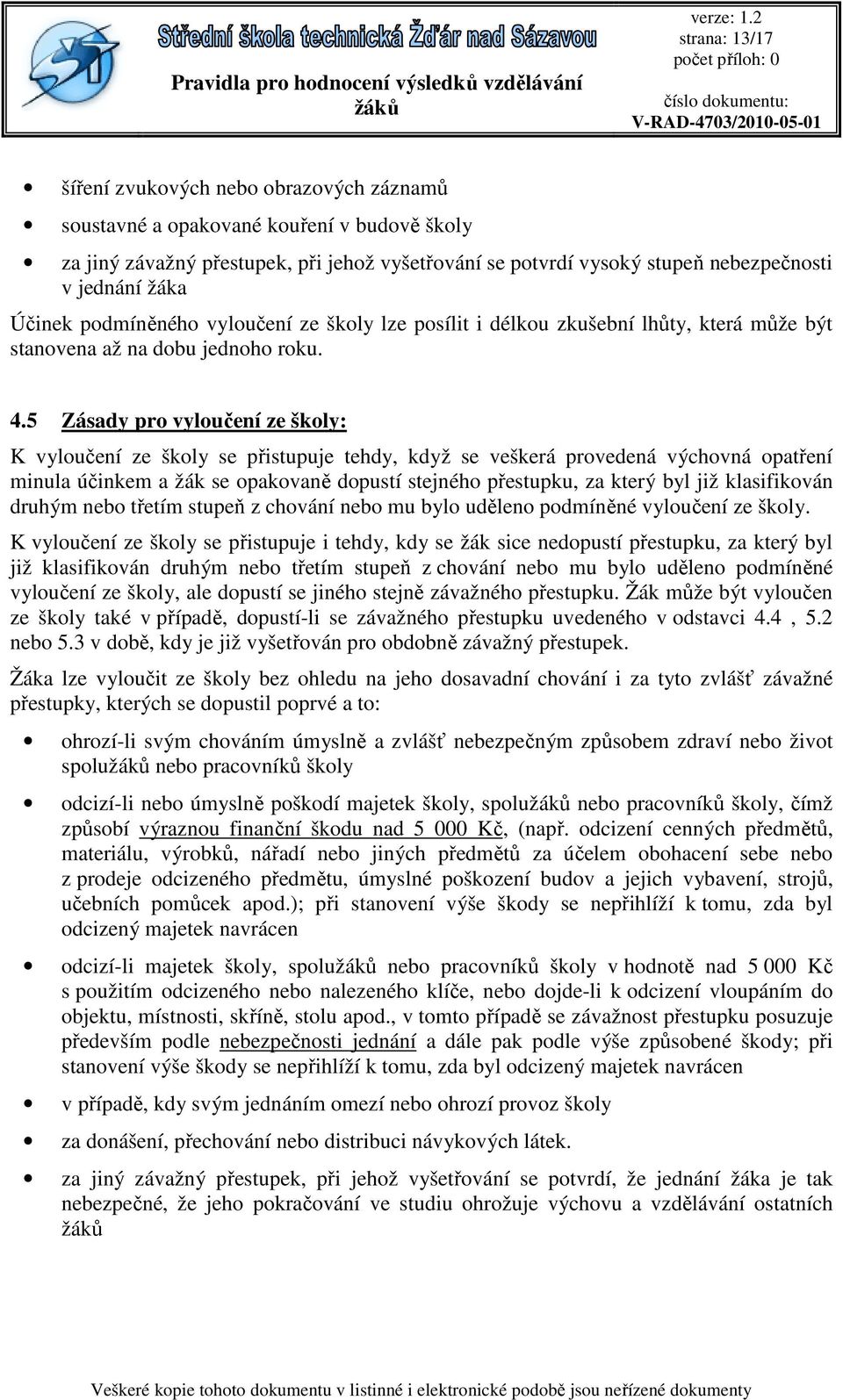 5 Zásady pro vyloučení ze školy: K vyloučení ze školy se přistupuje tehdy, když se veškerá provedená výchovná opatření minula účinkem a žák se opakovaně dopustí stejného přestupku, za který byl již