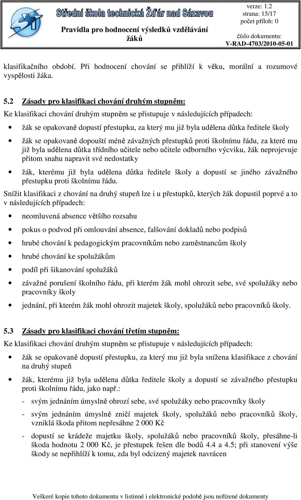 ředitele školy žák se opakovaně dopouští méně závažných přestupků proti školnímu řádu, za které mu již byla udělena důtka třídního učitele nebo učitele odborného výcviku, žák neprojevuje přitom snahu