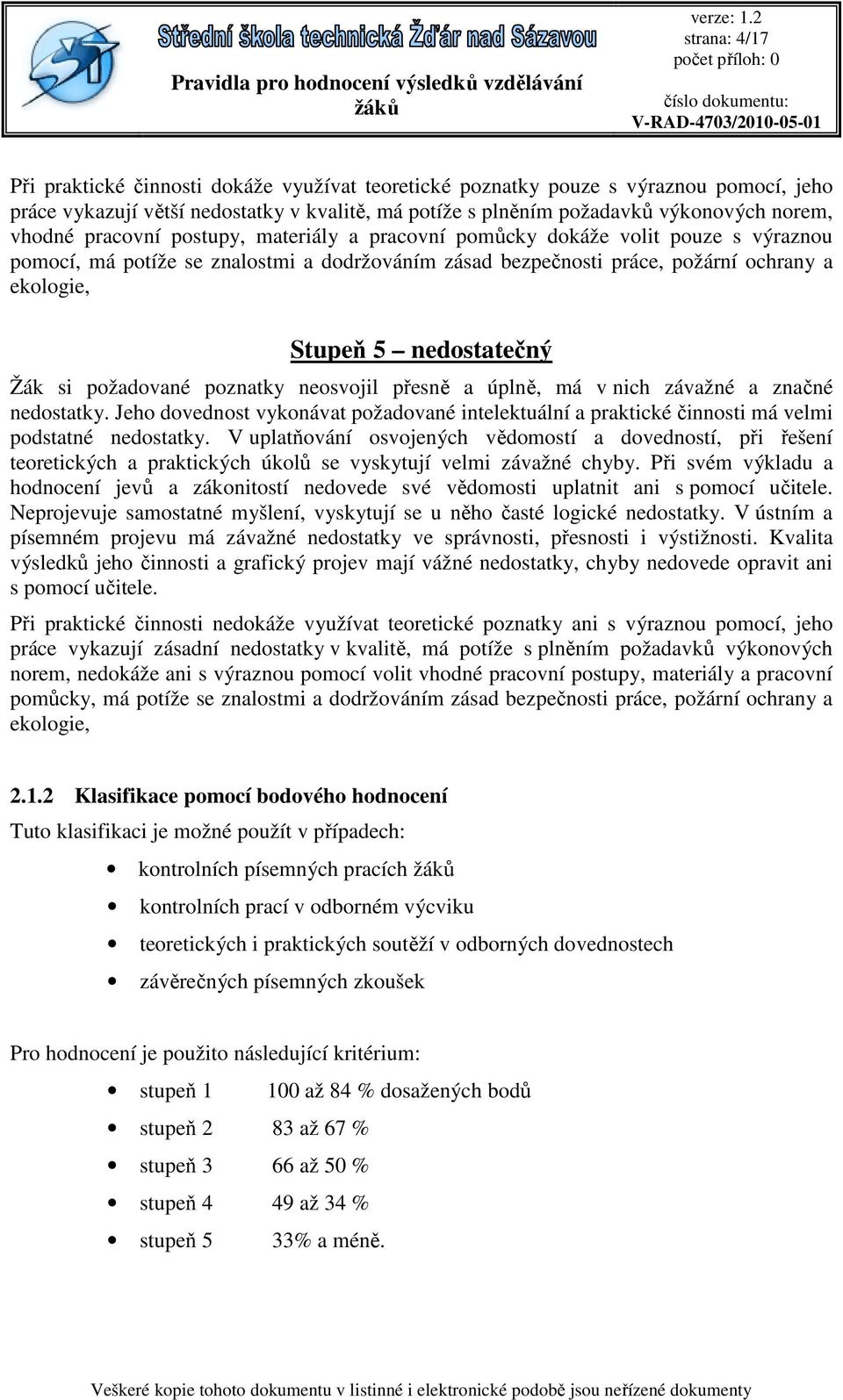 Žák si požadované poznatky neosvojil přesně a úplně, má v nich závažné a značné nedostatky. Jeho dovednost vykonávat požadované intelektuální a praktické činnosti má velmi podstatné nedostatky.