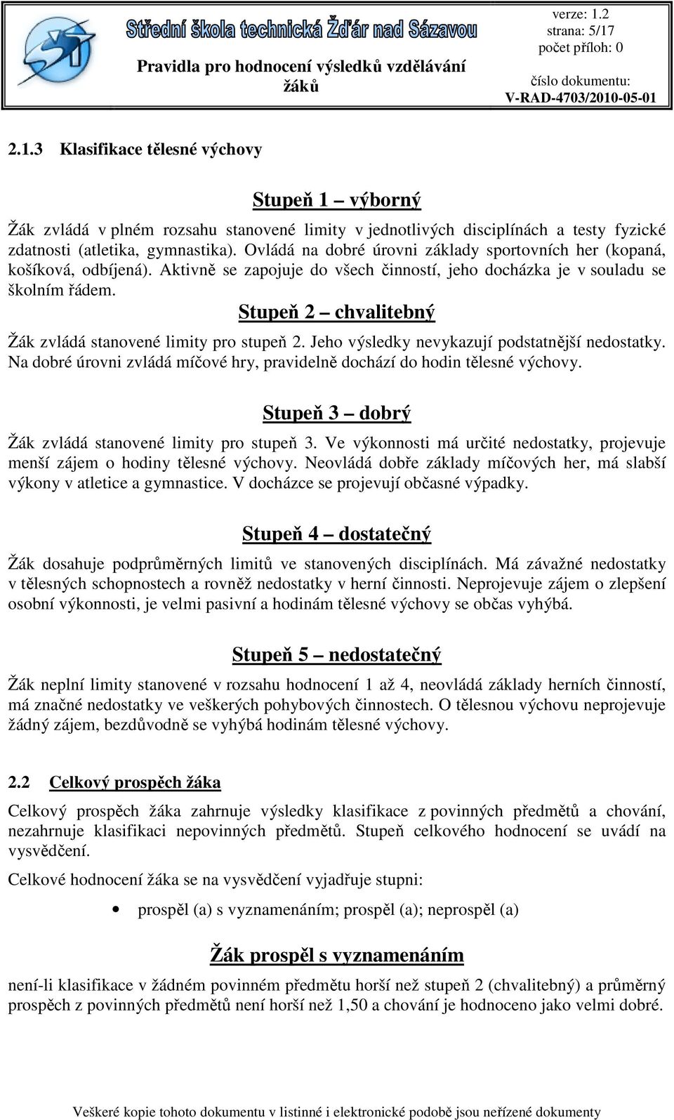 Stupeň 2 chvalitebný Žák zvládá stanovené limity pro stupeň 2. Jeho výsledky nevykazují podstatnější nedostatky. Na dobré úrovni zvládá míčové hry, pravidelně dochází do hodin tělesné výchovy.