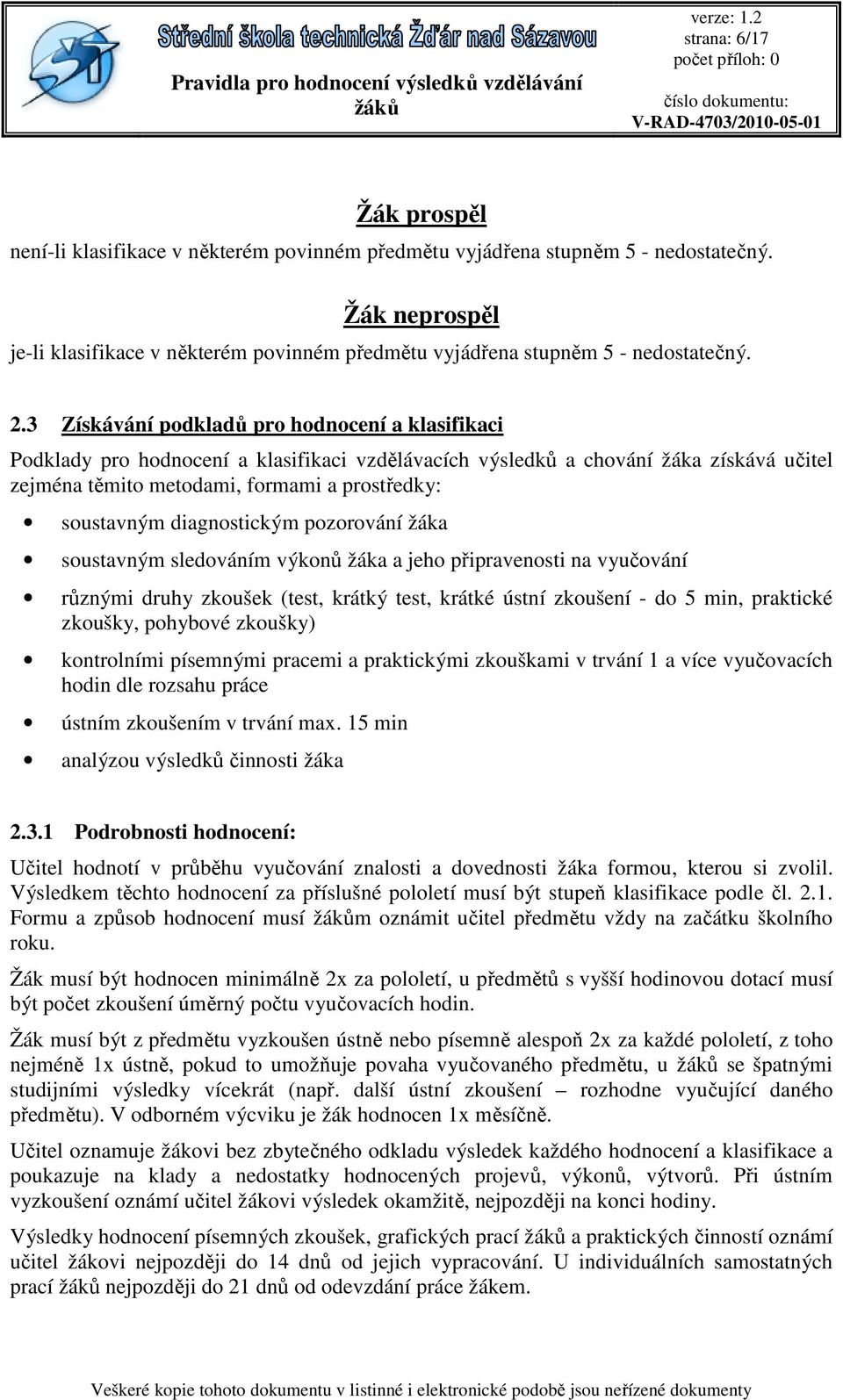 3 Získávání podkladů pro hodnocení a klasifikaci Podklady pro hodnocení a klasifikaci vzdělávacích výsledků a chování žáka získává učitel zejména těmito metodami, formami a prostředky: soustavným