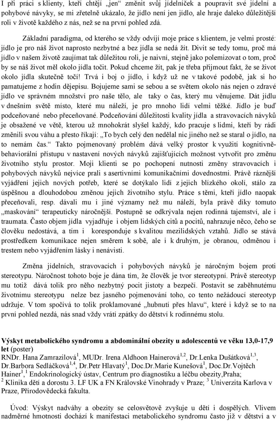 Divit se tedy tomu, proč má jídlo v našem životě zaujímat tak důležitou roli, je naivní, stejně jako polemizovat o tom, proč by se náš život měl okolo jídla točit.