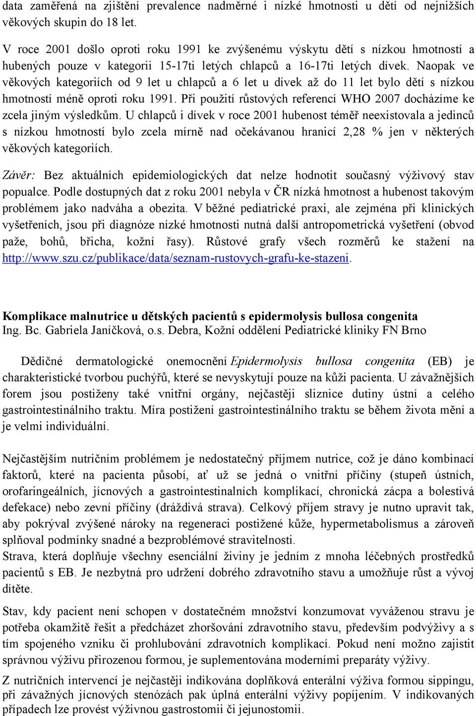 Naopak ve věkových kategoriích od 9 let u chlapců a 6 let u dívek až do 11 let bylo dětí s nízkou hmotností méně oproti roku 1991.