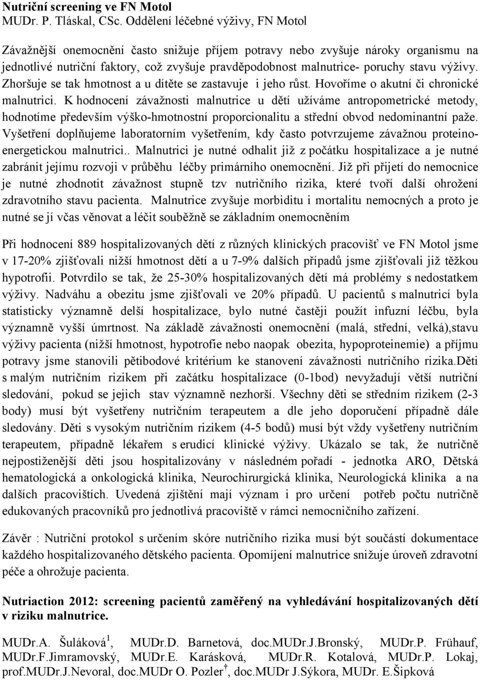 stavu výživy. Zhoršuje se tak hmotnost a u dítěte se zastavuje i jeho růst. Hovoříme o akutní či chronické malnutrici.