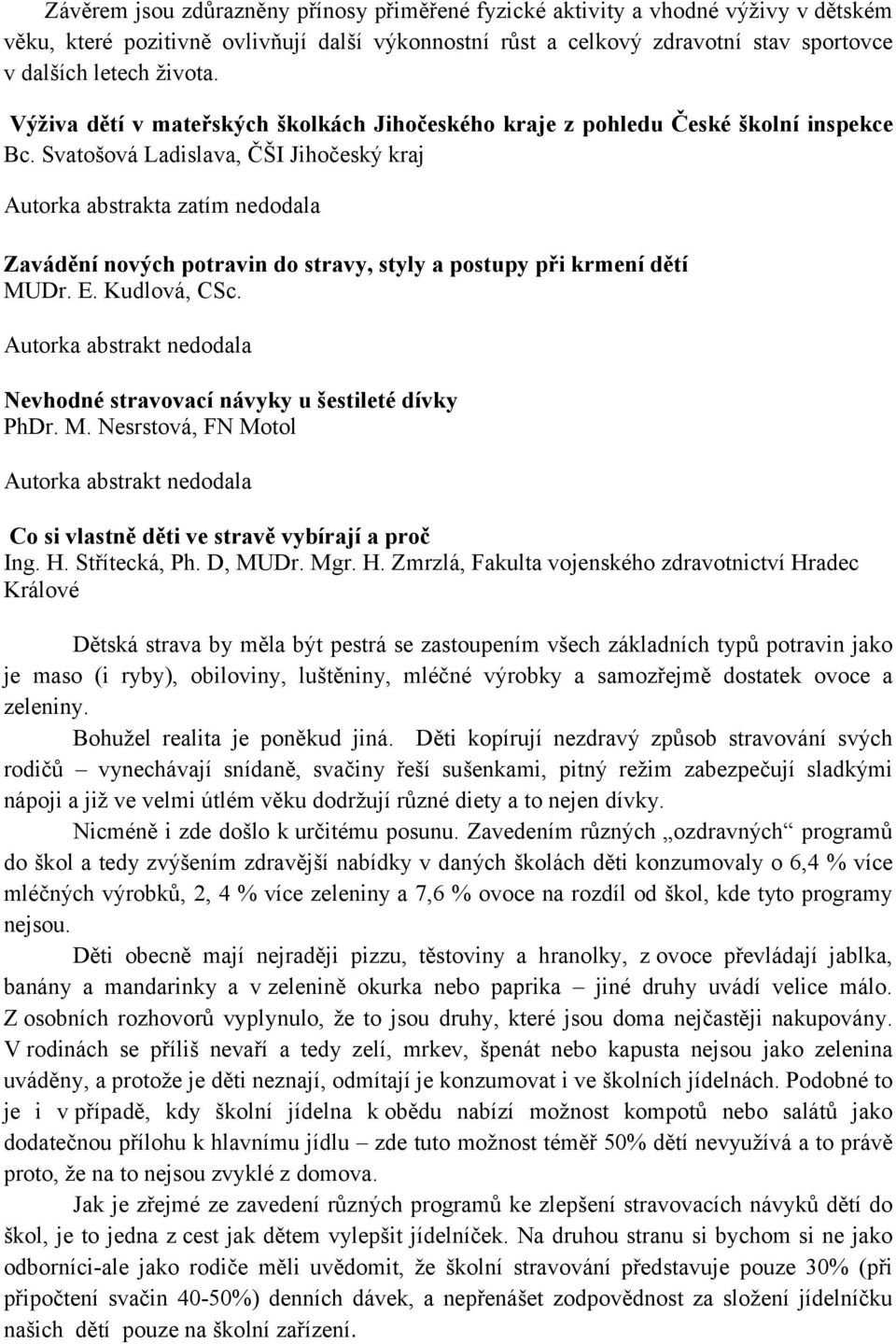 Svatošová Ladislava, ČŠI Jihočeský kraj Autorka abstrakta zatím nedodala Zavádění nových potravin do stravy, styly a postupy při krmení dětí MUDr. E. Kudlová, CSc.