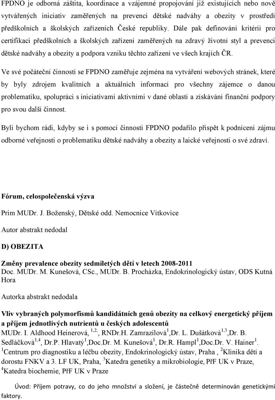 Dále pak definování kritérií pro certifikaci předškolních a školských zařízení zaměřených na zdravý životní styl a prevenci dětské nadváhy a obezity a podpora vzniku těchto zařízení ve všech krajích