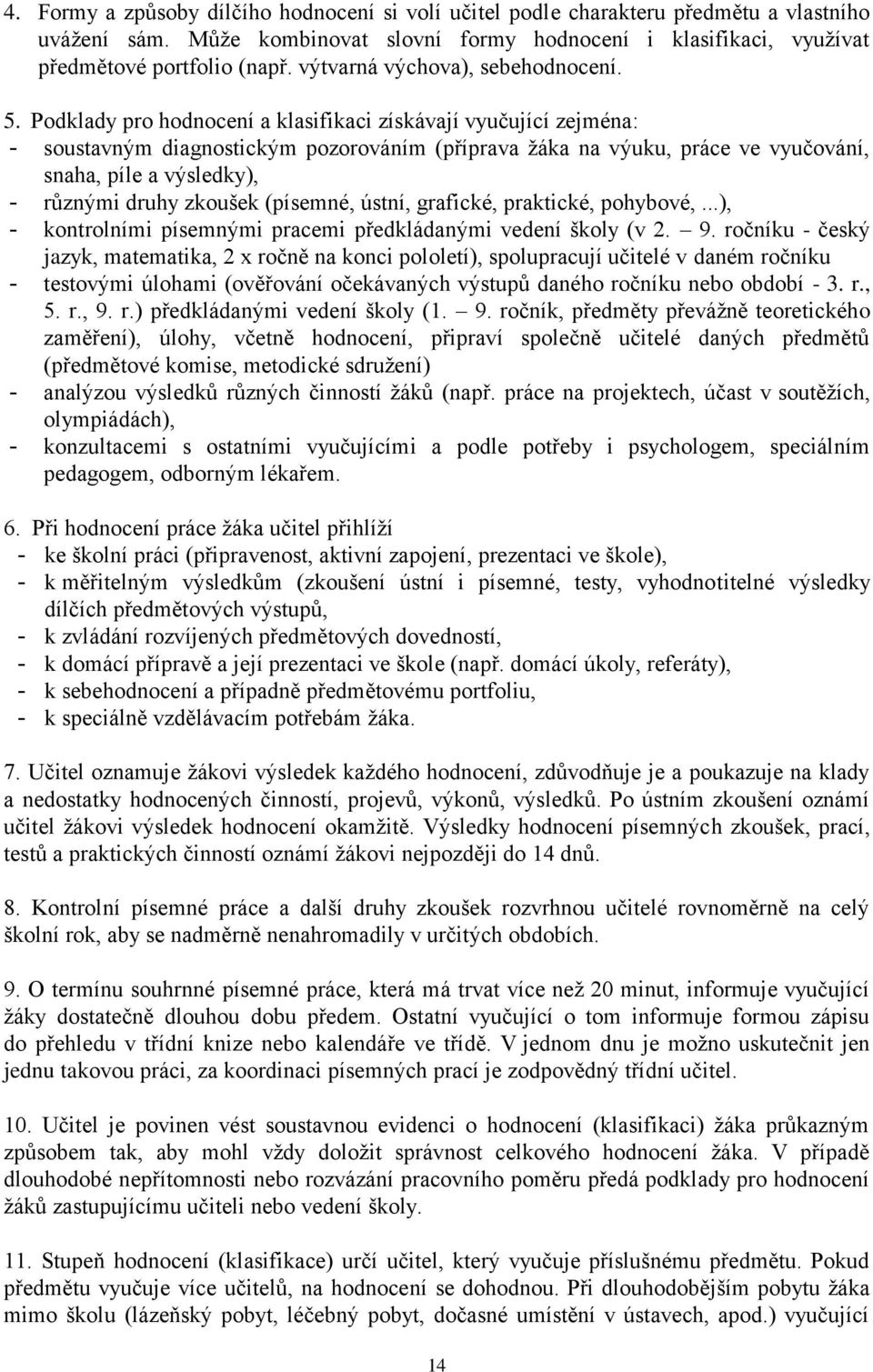 Podklady pro hodnocení a klasifikaci získávají vyučující zejména: - soustavným diagnostickým pozorováním (příprava žáka na výuku, práce ve vyučování, snaha, píle a výsledky), - různými druhy zkoušek