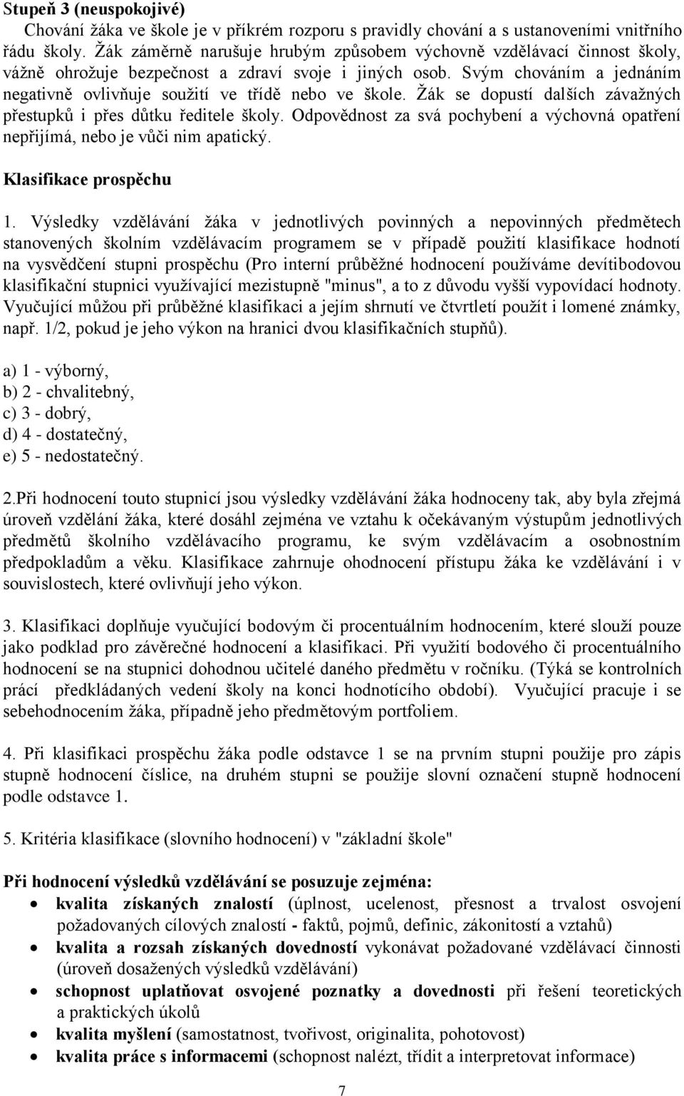 Svým chováním a jednáním negativně ovlivňuje soužití ve třídě nebo ve škole. Žák se dopustí dalších závažných přestupků i přes důtku ředitele školy.