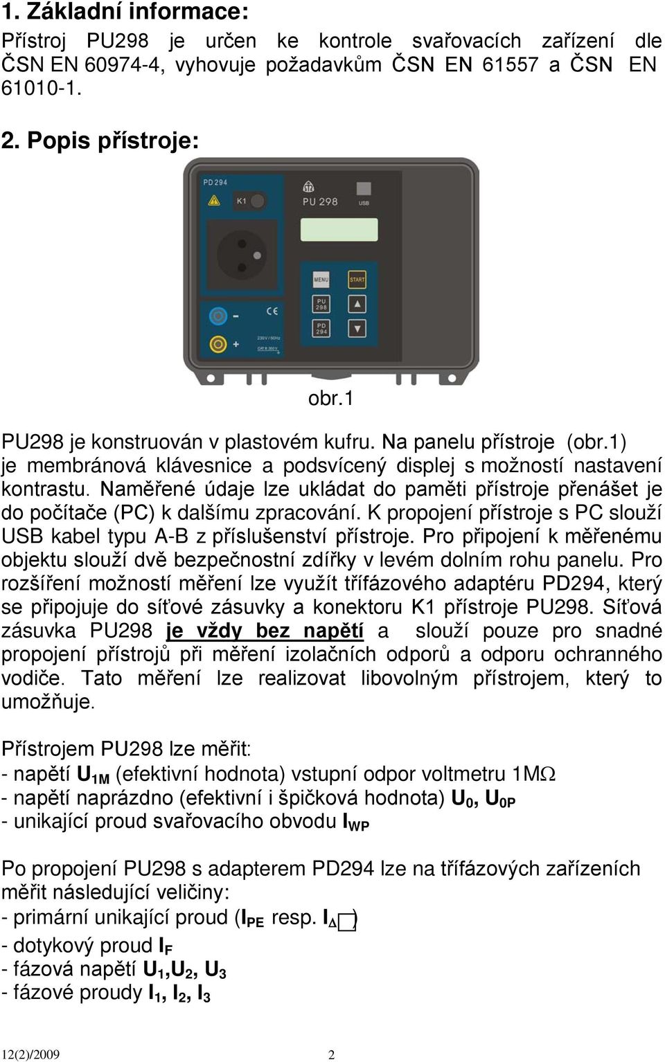 Naměřené údaje lze ukládat do paměti přístroje přenášet je do počítače (PC) k dalšímu zpracování. K propojení přístroje s PC slouží USB kabel typu A-B z příslušenství přístroje.