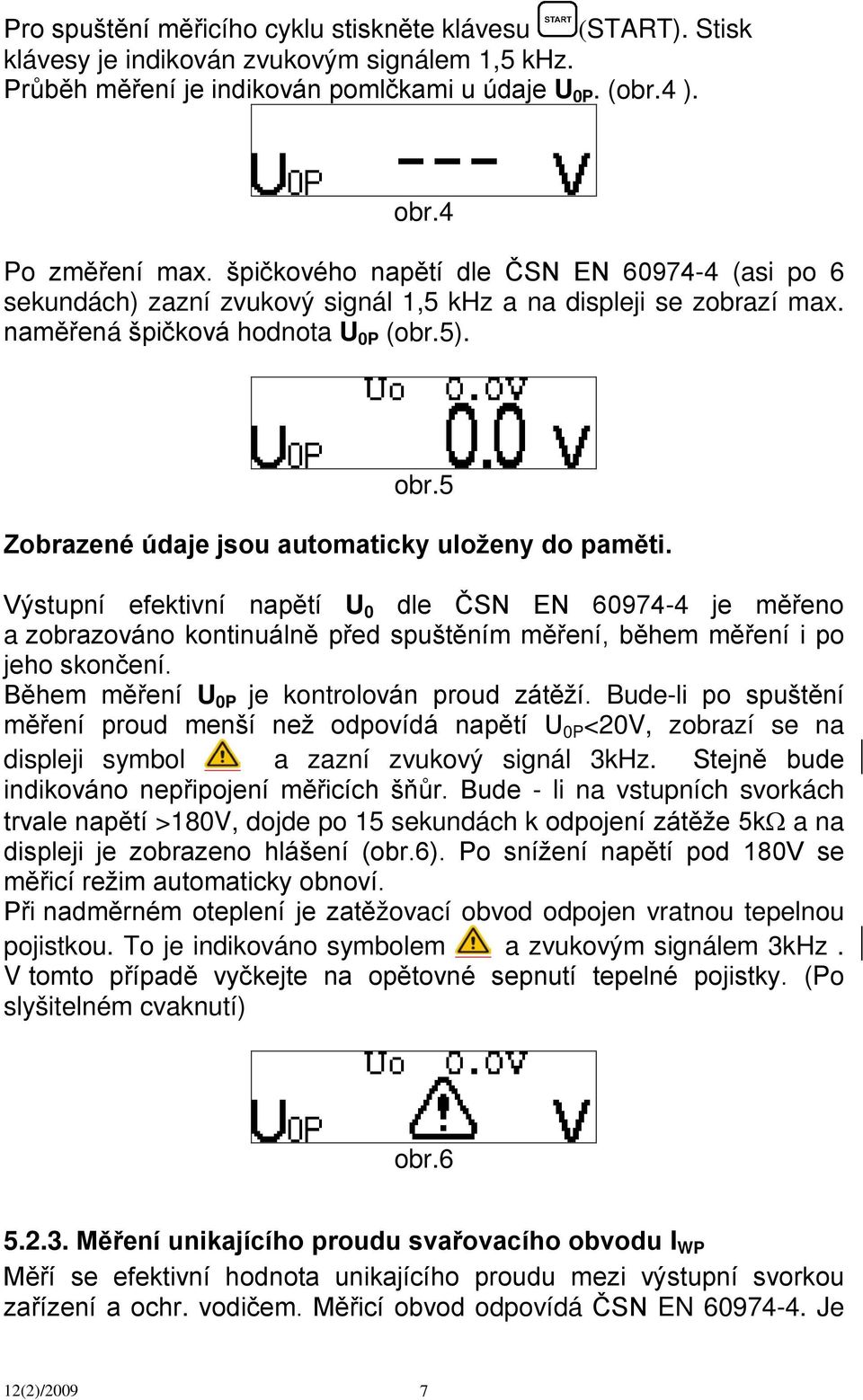 5 Zobrazené údaje jsou automaticky uloženy do paměti. Výstupní efektivní napětí U 0 dle ČSN EN 60974-4 je měřeno a zobrazováno kontinuálně před spuštěním měření, během měření i po jeho skončení.