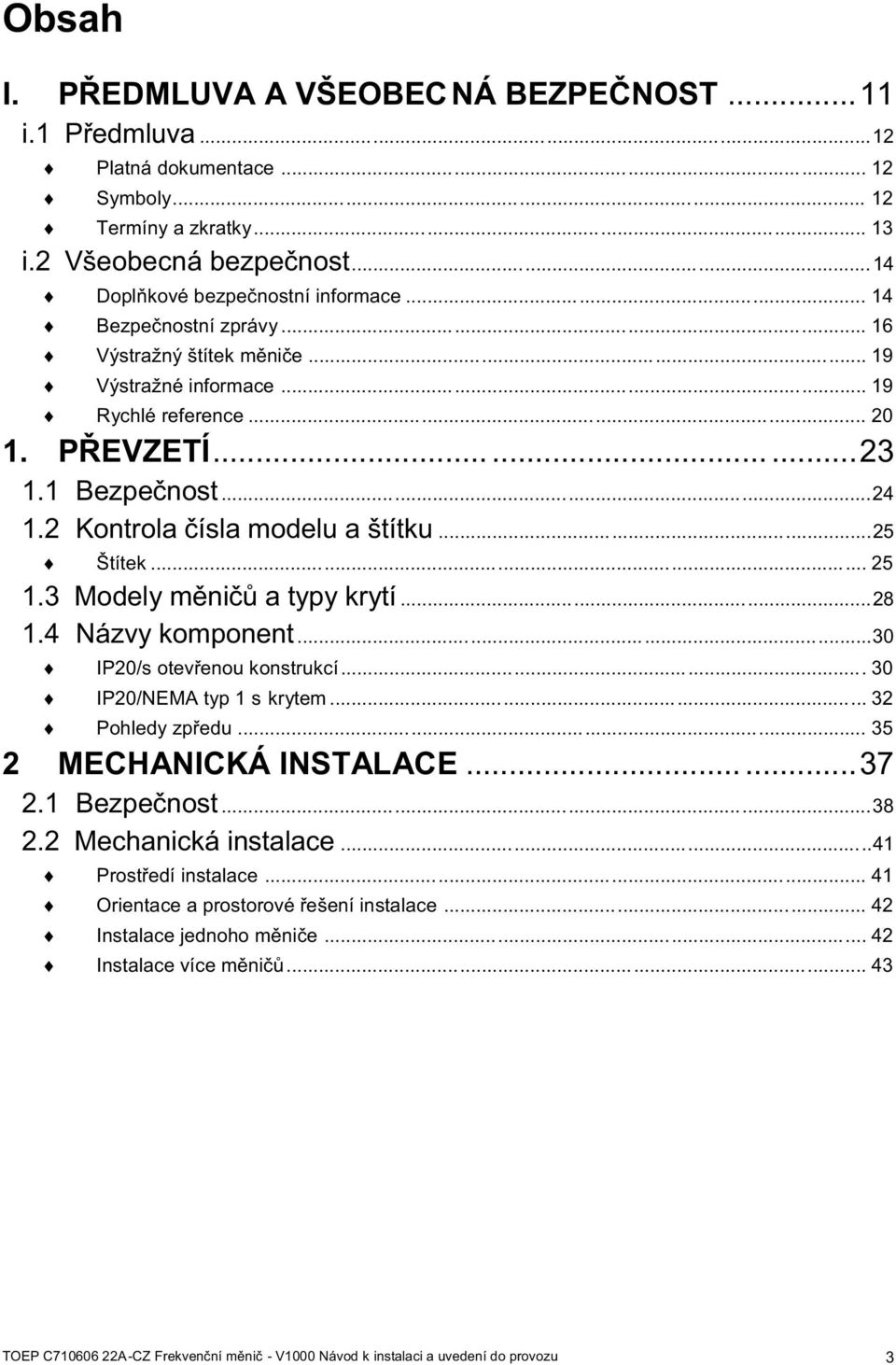 .. 25 1.3 Modely měničů a typy krytí...28 1.4 Názvy komponent...30 IP20/s otevřenou konstrukcí... 30 IP20/NEMA typ 1 s krytem... 32 Pohledy zpředu... 35 2 MECHANICKÁ INSTALACE......37 2.1 Bezpečnost.