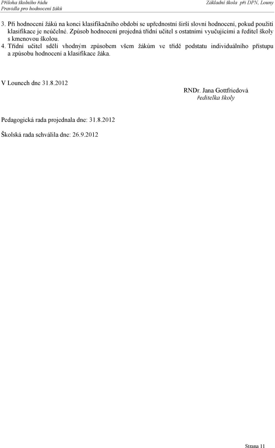 Třídní učitel sdělí vhodným způsobem všem žákům ve třídě podstatu individuálního přístupu a způsobu hodnocení a klasifikace žáka.