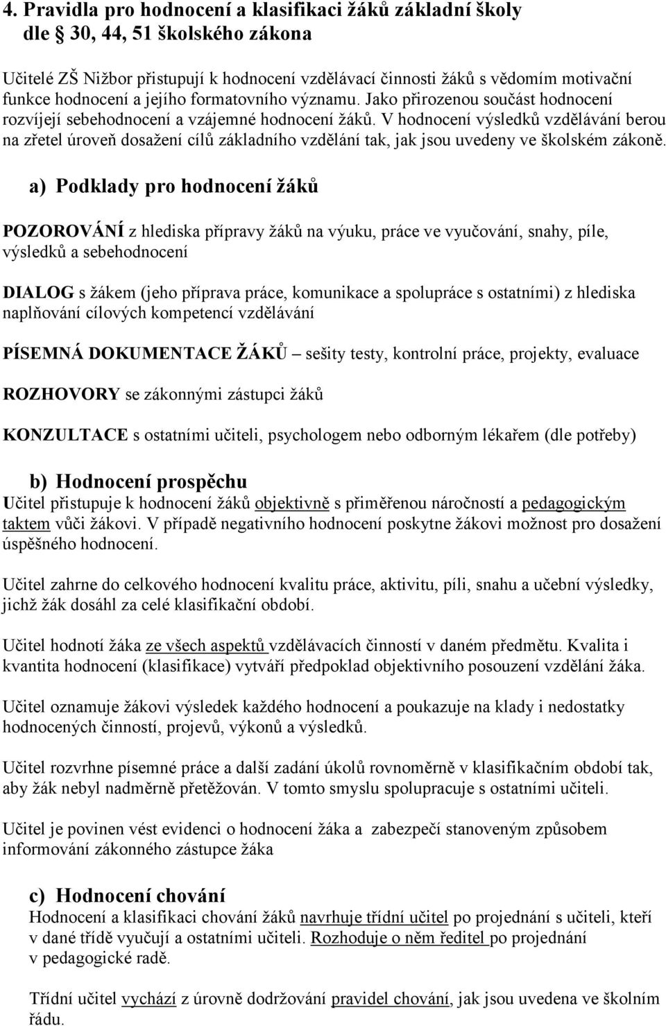 V hodnocení výsledků vzdělávání berou na zřetel úroveň dosažení cílů základního vzdělání tak, jak jsou uvedeny ve školském zákoně.