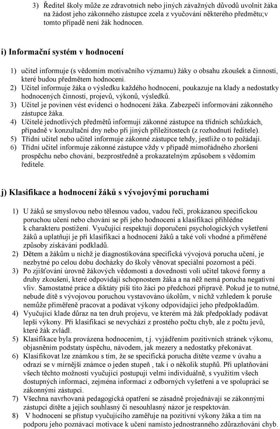 2) Učitel informuje žáka o výsledku každého hodnocení, poukazuje na klady a nedostatky hodnocených činností, projevů, výkonů, výsledků. 3) Učitel je povinen vést evidenci o hodnocení žáka.