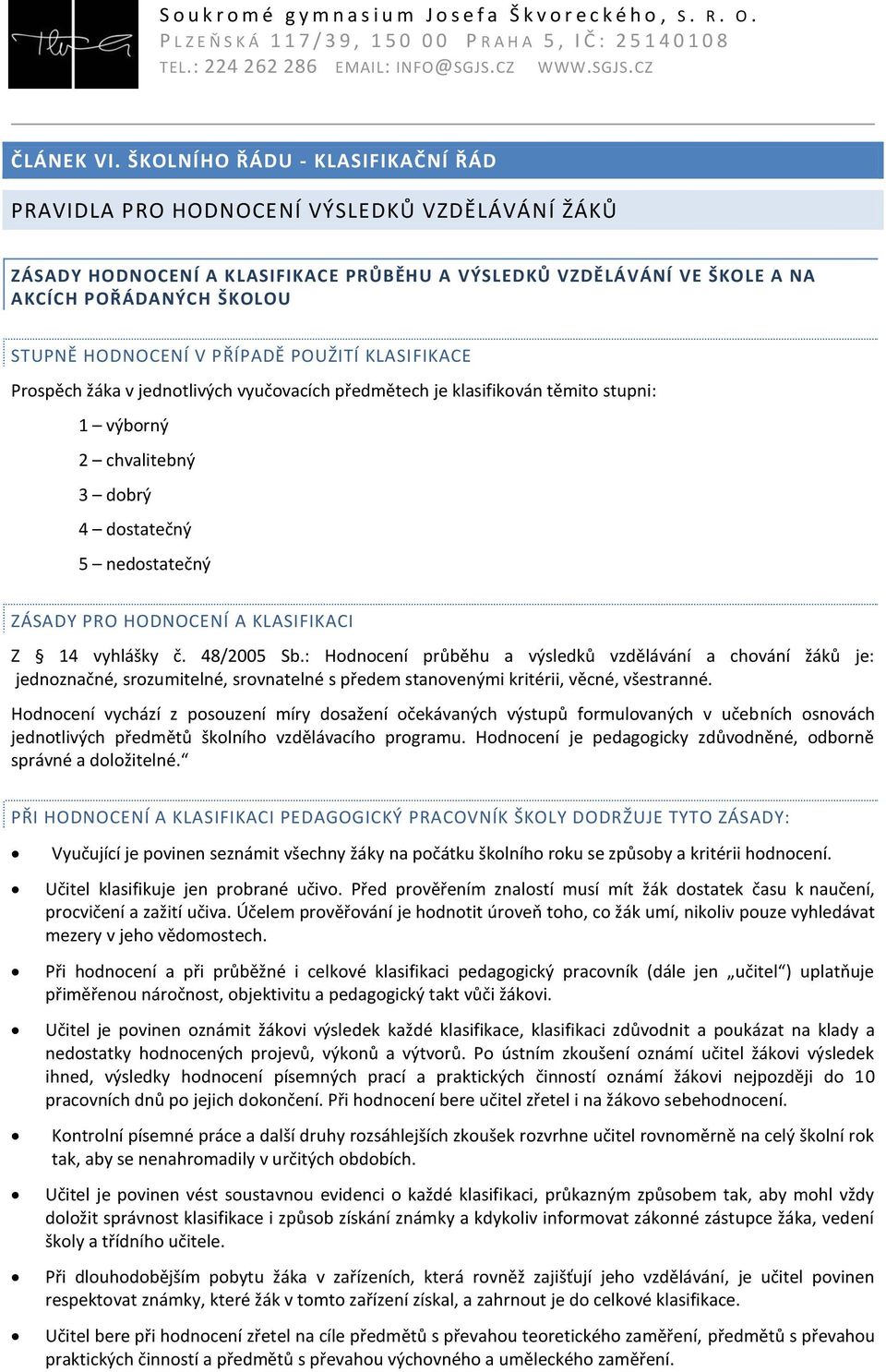 PŘÍPADĚ POUŽITÍ KLASIFIKACE Prspěch žáka v jedntlivých vyučvacích předmětech je klasifikván těmit stupni: 1 výbrný 2 chvalitebný 3 dbrý 4 dstatečný 5 nedstatečný ZÁSADY PRO HODNOCENÍ A KLASIFIKACI Z