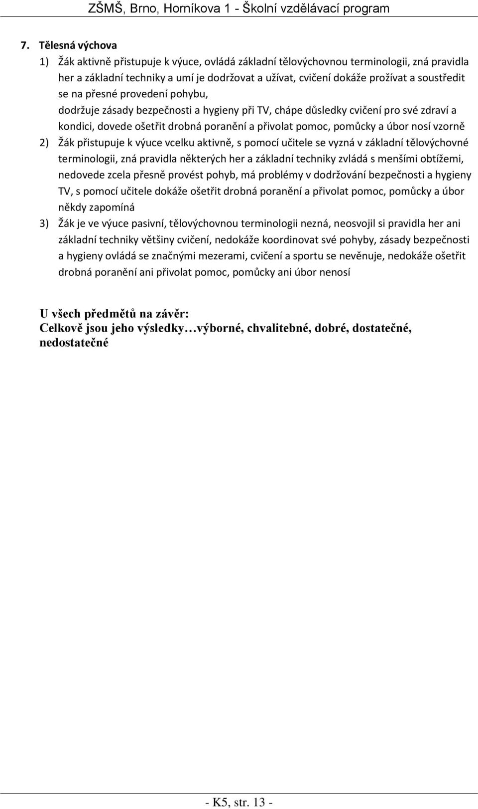 úbor nosí vzorně 2) Žák přistupuje k výuce vcelku aktivně, s pomocí učitele se vyzná v základní tělovýchovné terminologii, zná pravidla některých her a základní techniky zvládá s menšími obtížemi,