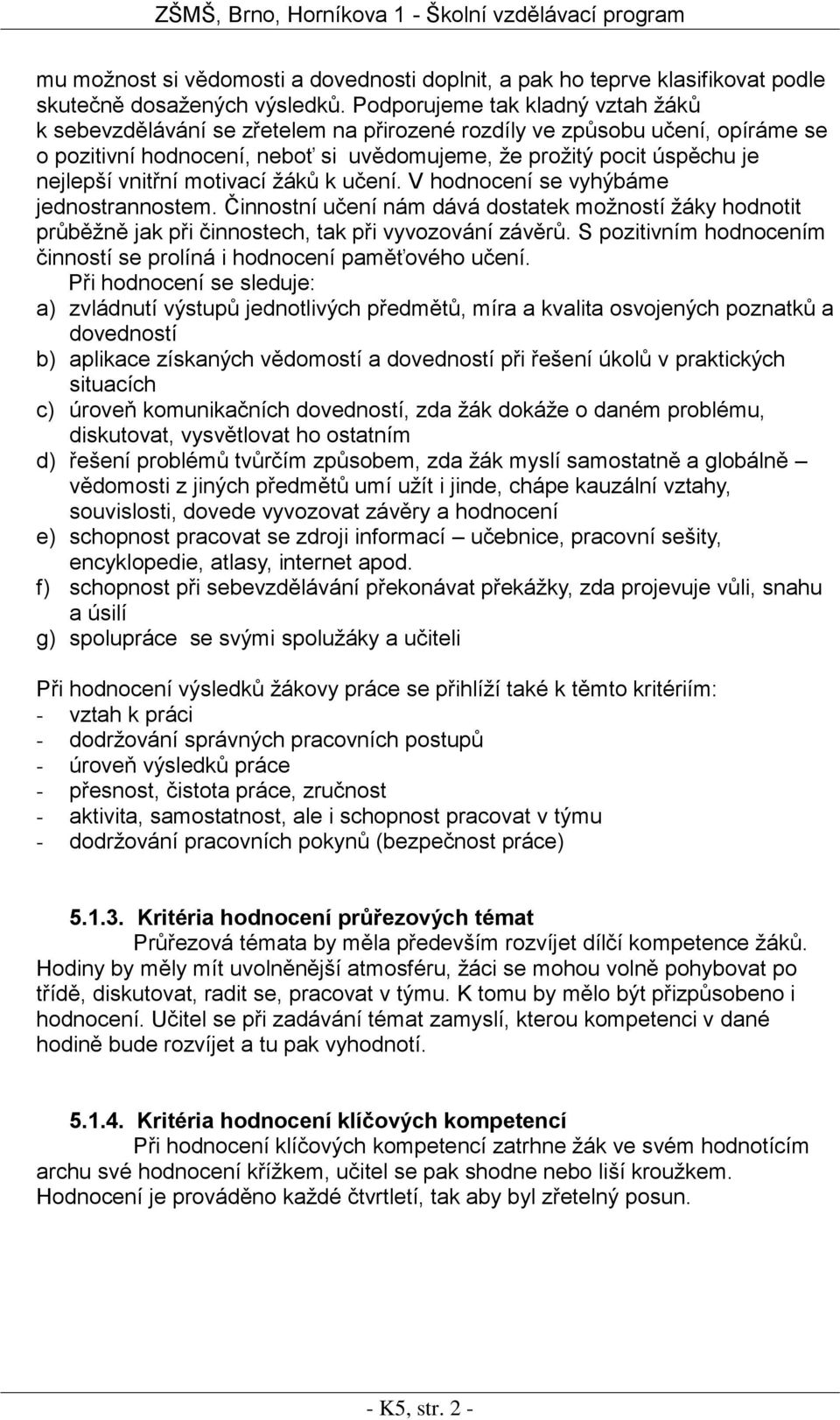 vnitřní motivací žáků k učení. V hodnocení se vyhýbáme jednostrannostem. Činnostní učení nám dává dostatek možností žáky hodnotit průběžně jak při činnostech, tak při vyvozování závěrů.