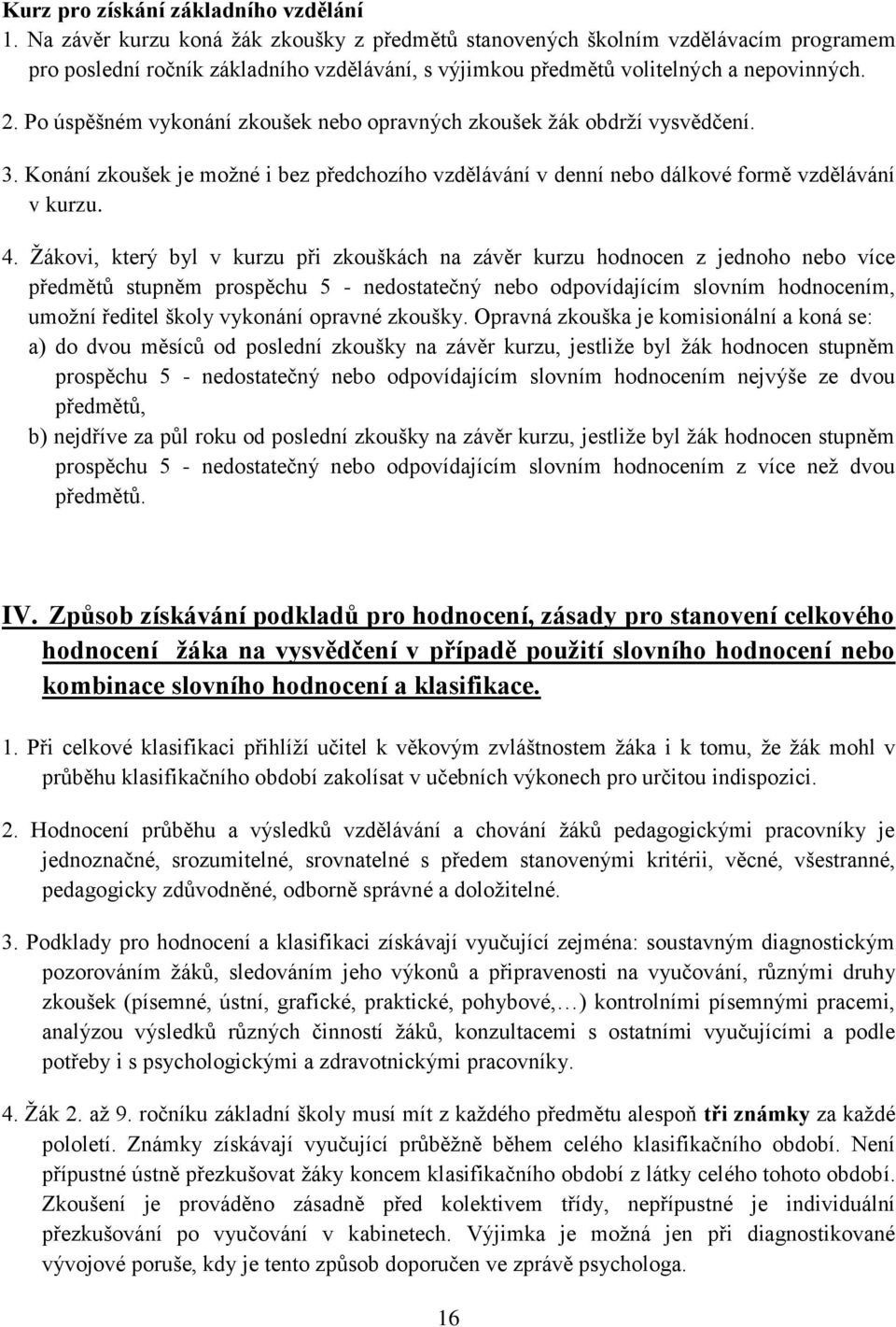 Po úspěšném vykonání zkoušek nebo opravných zkoušek žák obdrží vysvědčení. 3. Konání zkoušek je možné i bez předchozího vzdělávání v denní nebo dálkové formě vzdělávání v kurzu. 4.