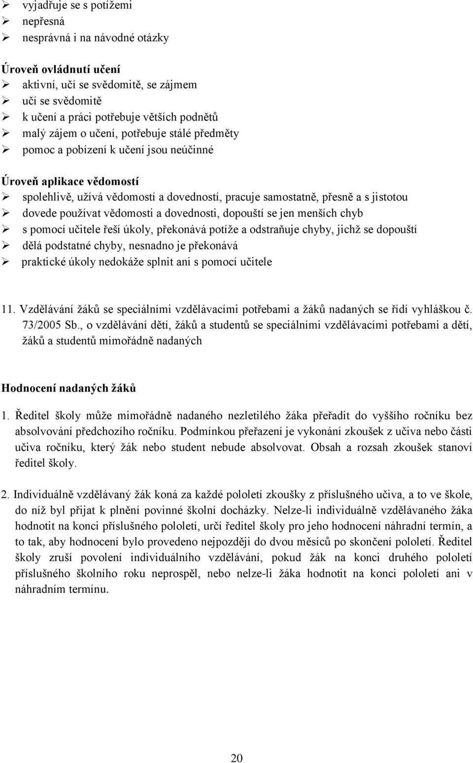 vědomosti a dovednosti, dopouští se jen menších chyb s pomocí učitele řeší úkoly, překonává potíže a odstraňuje chyby, jichž se dopouští dělá podstatné chyby, nesnadno je překonává praktické úkoly