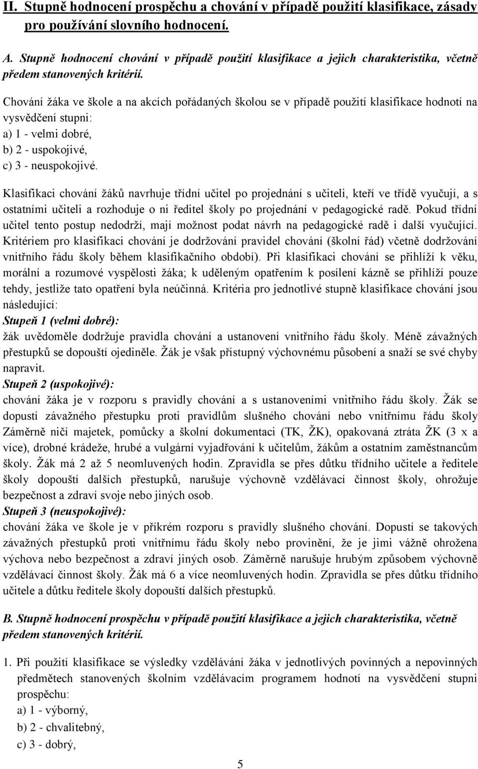 Chování žáka ve škole a na akcích pořádaných školou se v případě použití klasifikace hodnotí na vysvědčení stupni: a) 1 - velmi dobré, b) 2 - uspokojivé, c) 3 - neuspokojivé.