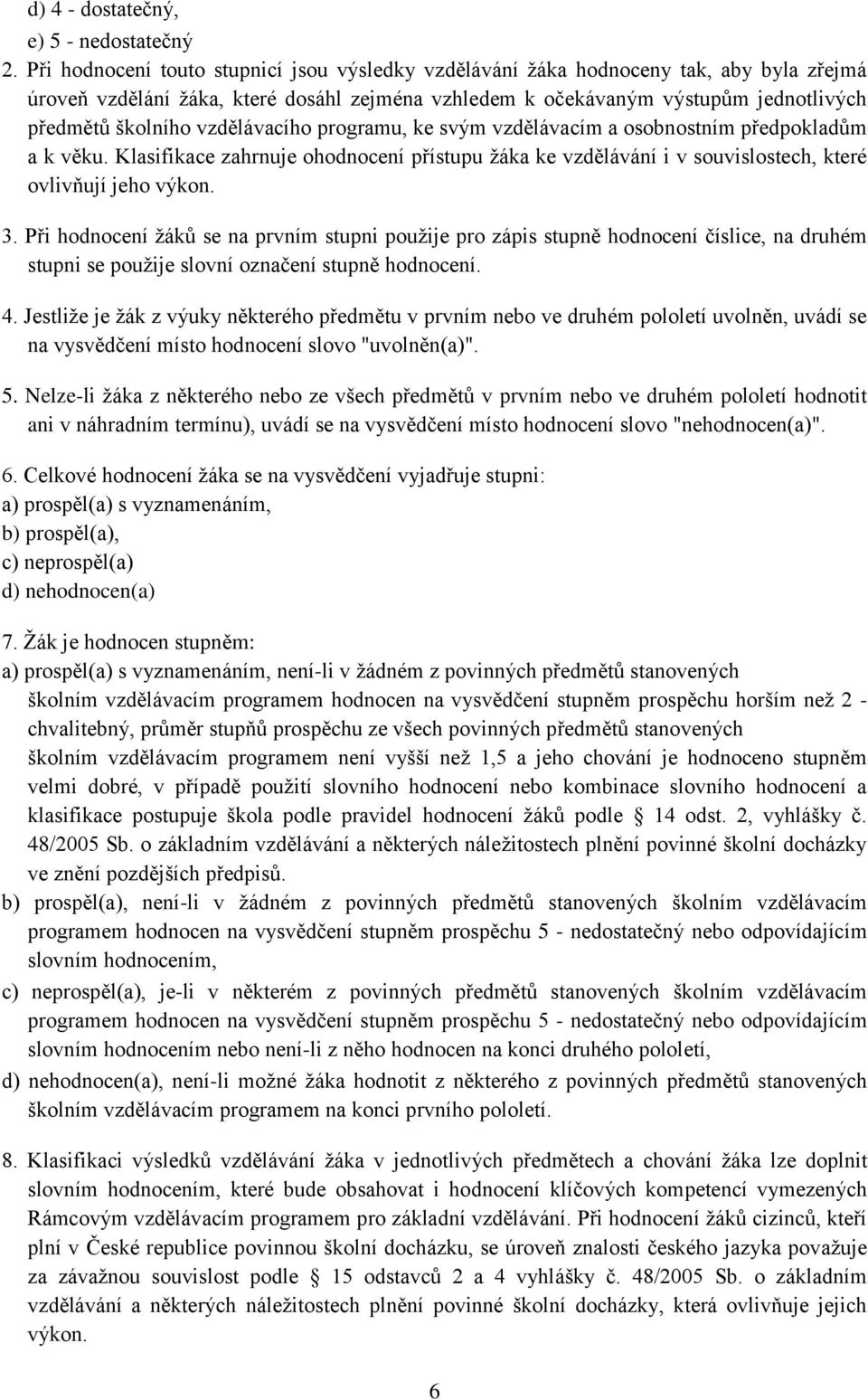 vzdělávacího programu, ke svým vzdělávacím a osobnostním předpokladům a k věku. Klasifikace zahrnuje ohodnocení přístupu žáka ke vzdělávání i v souvislostech, které ovlivňují jeho výkon. 3.