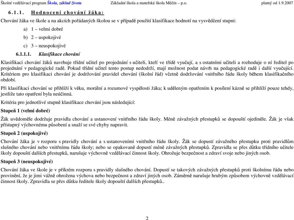 1. H d n c e n í c h v á n í ž á k a : Chvání žáka ve škle a na akcích přádaných šklu se v případě pužití klasifikace hdntí na vysvědčení stupni: a) 1 velmi dbré b) 2 uspkjivé c) 3 neuspkjivé 6.1.1.1. Klasifikace chvání Klasifikaci chvání žáků navrhuje třídní učitel p prjednání s učiteli, kteří ve třídě vyučují, a s statními učiteli a rzhduje ní ředitel p prjednání v pedaggické radě.
