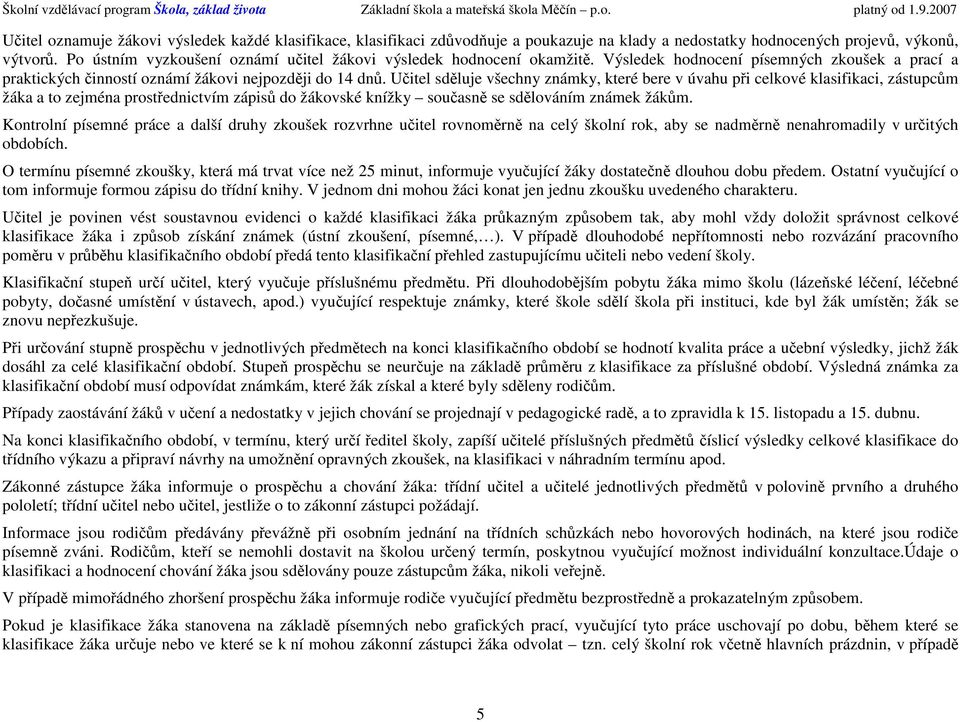 P ústním vyzkušení známí učitel žákvi výsledek hdncení kamžitě. Výsledek hdncení písemných zkušek a prací a praktických činnstí známí žákvi nejpzději d 14 dnů.